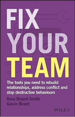 Fix Your Team - The Tools You Need to Rebuild Relationships, Address Conflict and Stop Destructive Behaviours